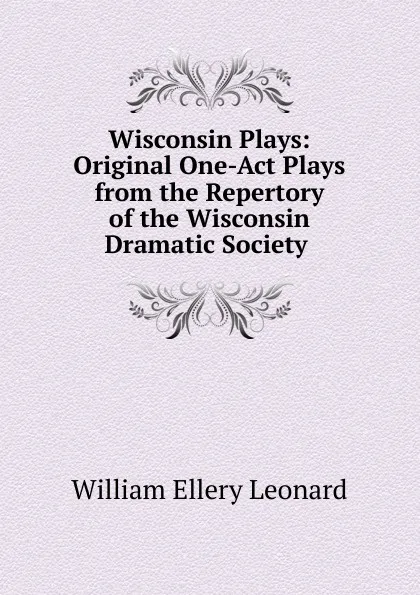 Обложка книги Wisconsin Plays: Original One-Act Plays from the Repertory of the Wisconsin Dramatic Society ., William Ellery Leonard