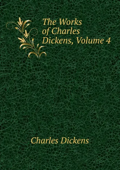 Обложка книги The Works of Charles Dickens, Volume 4, Charles Dickens