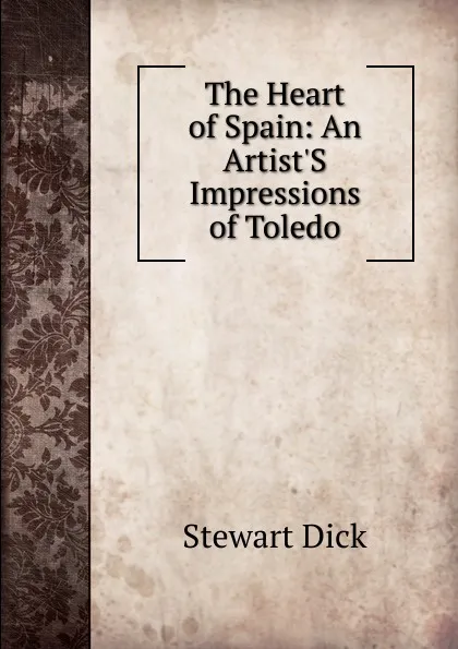 Обложка книги The Heart of Spain: An Artist.S Impressions of Toledo, Stewart Dick