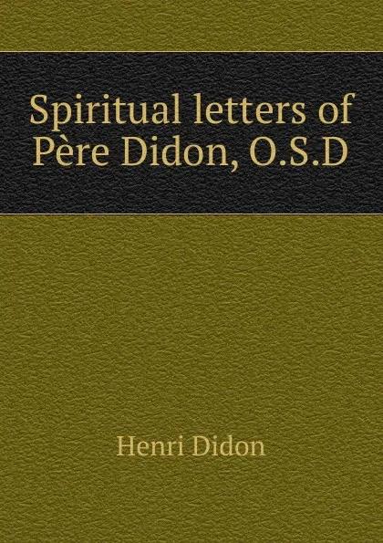 Обложка книги Spiritual letters of Pere Didon, O.S.D, Henri Didon