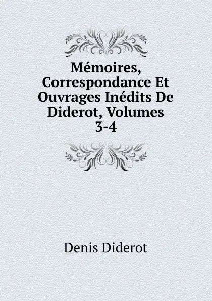 Обложка книги Memoires, Correspondance Et Ouvrages Inedits De Diderot, Volumes 3-4, Denis Diderot