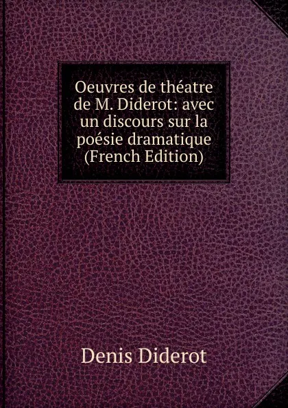 Обложка книги Oeuvres de theatre de M. Diderot: avec un discours sur la poesie dramatique (French Edition), Denis Diderot