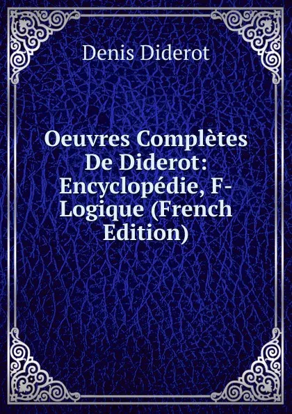 Обложка книги Oeuvres Completes De Diderot: Encyclopedie, F-Logique (French Edition), Denis Diderot