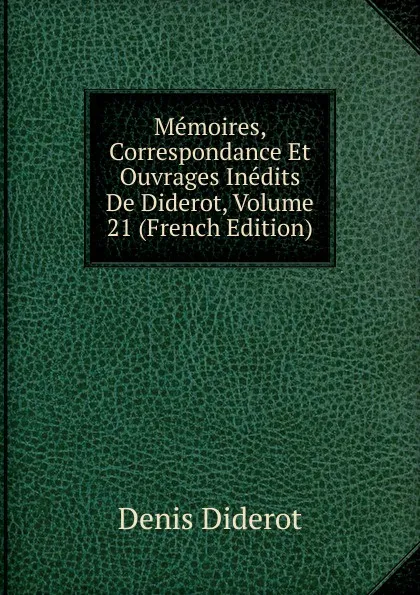Обложка книги Memoires, Correspondance Et Ouvrages Inedits De Diderot, Volume 21 (French Edition), Denis Diderot
