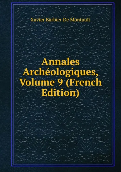 Обложка книги Annales Archeologiques, Volume 9 (French Edition), Xavier Barbier de Montault