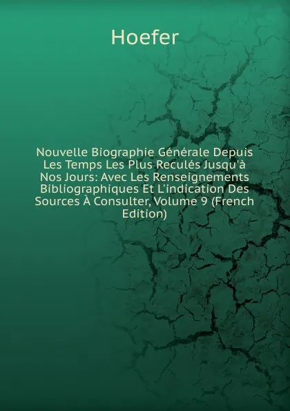 Обложка книги Nouvelle Biographie Generale Depuis Les Temps Les Plus Recules Jusqu.a Nos Jours: Avec Les Renseignements Bibliographiques Et L.indication Des Sources A Consulter, Volume 9 (French Edition), Hoefer