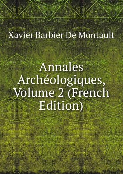 Обложка книги Annales Archeologiques, Volume 2 (French Edition), Xavier Barbier de Montault