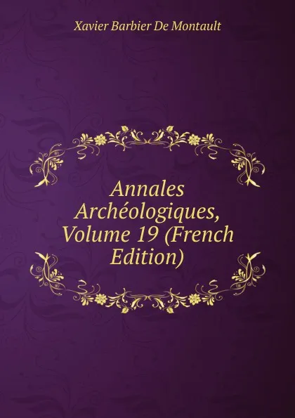 Обложка книги Annales Archeologiques, Volume 19 (French Edition), Xavier Barbier de Montault