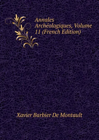 Обложка книги Annales Archeologiques, Volume 11 (French Edition), Xavier Barbier de Montault