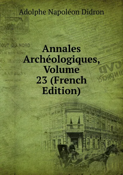 Обложка книги Annales Archeologiques, Volume 23 (French Edition), Adolphe Napoléon Didron