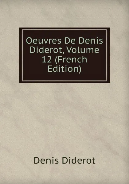 Обложка книги Oeuvres De Denis Diderot, Volume 12 (French Edition), Denis Diderot