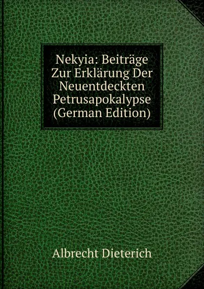 Обложка книги Nekyia: Beitrage Zur Erklarung Der Neuentdeckten Petrusapokalypse (German Edition), Albrecht Dieterich