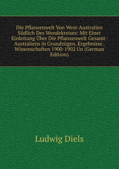 Обложка книги Die Pflanzenwelt Von West-Australien Sudlich Des Wendekreises: Mit Einer Einleitung Uber Die Pflanzenwelt Gesamt-Australiens in Grundzugen. Ergebnisse . Wissenschaften 1900-1902 Un (German Edition), Ludwig Diels