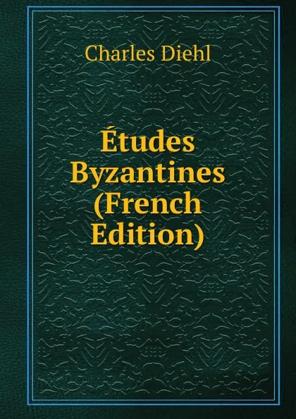 Обложка книги Etudes Byzantines (French Edition), Charles Diehl