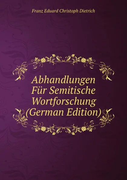 Обложка книги Abhandlungen Fur Semitische Wortforschung (German Edition), Franz Eduard Christoph Dietrich