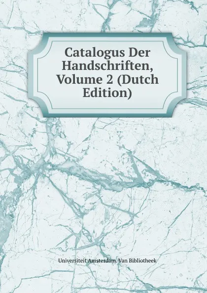 Обложка книги Catalogus Der Handschriften, Volume 2 (Dutch Edition), Universiteit Amsterdam. Van Bibliotheek