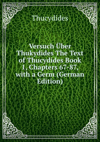 Обложка книги Versuch Uber Thukydides The Text of Thucydides Book 1, Chapters 67-87, with a Germ (German Edition), Thucydides