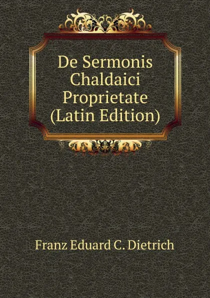 Обложка книги De Sermonis Chaldaici Proprietate (Latin Edition), Franz Eduard C. Dietrich