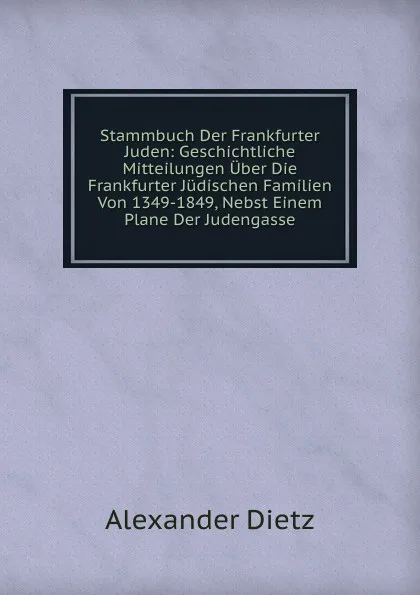 Обложка книги Stammbuch Der Frankfurter Juden: Geschichtliche Mitteilungen Uber Die Frankfurter Judischen Familien Von 1349-1849, Nebst Einem Plane Der Judengasse, Alexander Dietz