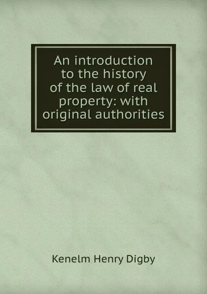 Обложка книги An introduction to the history of the law of real property: with original authorities, Kenelm Henry Digby