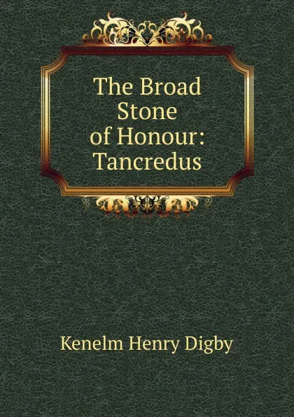 Обложка книги The Broad Stone of Honour: Tancredus, Kenelm Henry Digby