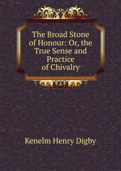 Обложка книги The Broad Stone of Honour: Or, the True Sense and Practice of Chivalry, Kenelm Henry Digby