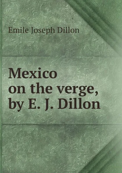 Обложка книги Mexico on the verge, by E. J. Dillon, Emile Joseph Dillon