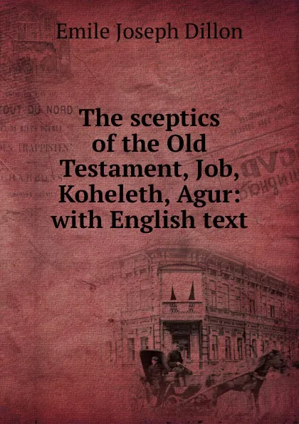 Обложка книги The sceptics of the Old Testament, Job, Koheleth, Agur: with English text, Emile Joseph Dillon