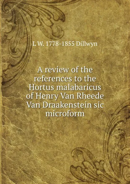 Обложка книги A review of the references to the Hortus malabaricus of Henry Van Rheede Van Draakenstein sic microform, L W. 1778-1855 Dillwyn