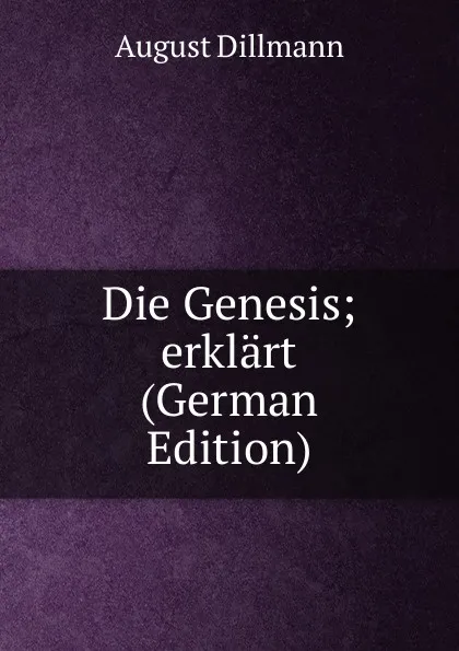 Обложка книги Die Genesis; erklart (German Edition), August Dillmann