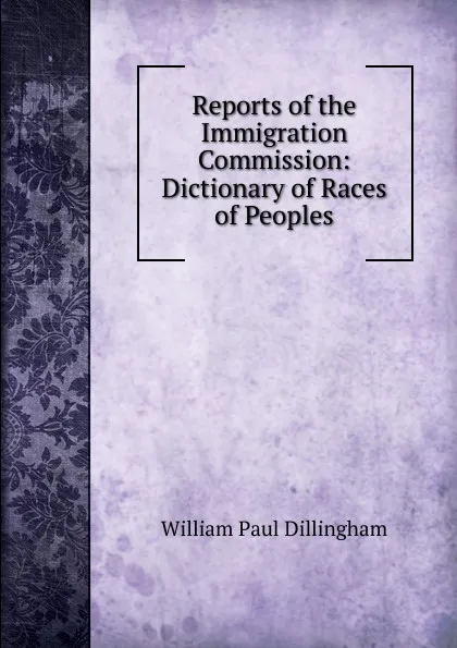 Обложка книги Reports of the Immigration Commission: Dictionary of Races of Peoples, William Paul Dillingham