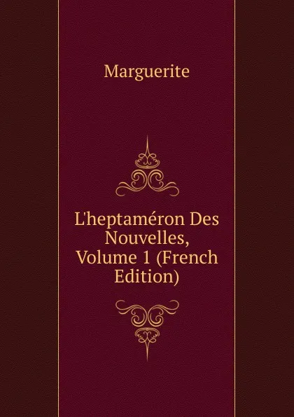 Обложка книги L.heptameron Des Nouvelles, Volume 1 (French Edition), Marguerite