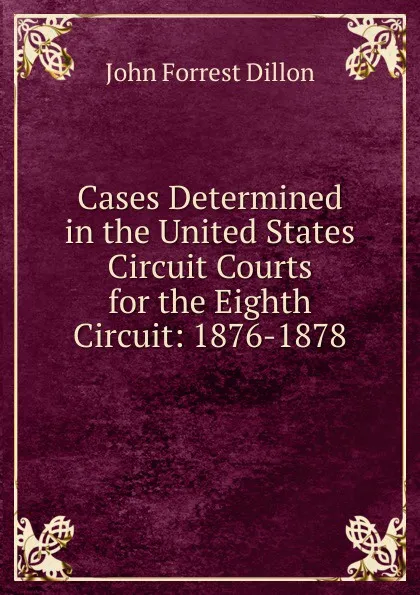 Обложка книги Cases Determined in the United States Circuit Courts for the Eighth Circuit: 1876-1878, Dillon John Forrest