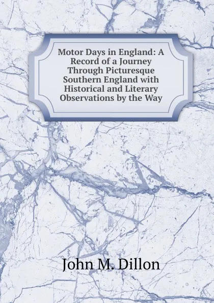 Обложка книги Motor Days in England: A Record of a Journey Through Picturesque Southern England with Historical and Literary Observations by the Way, John M. Dillon