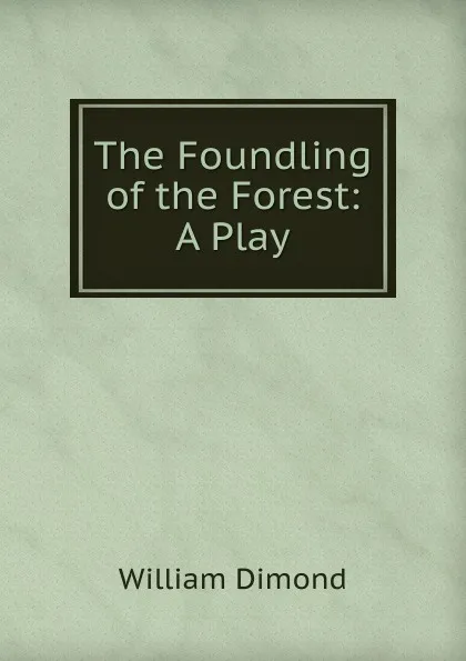 Обложка книги The Foundling of the Forest: A Play, William Dimond