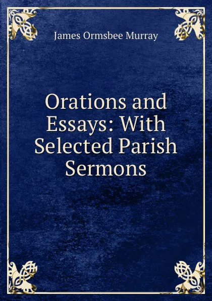 Обложка книги Orations and Essays: With Selected Parish Sermons, James Ormsbee Murray