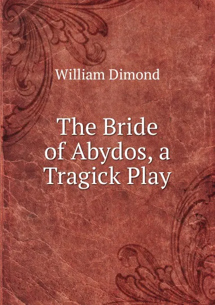 Обложка книги The Bride of Abydos, a Tragick Play, William Dimond