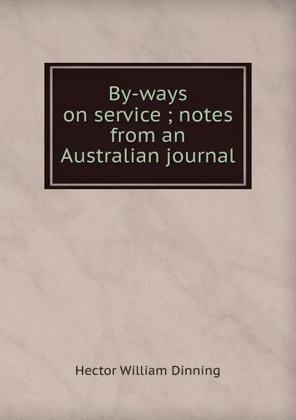 Обложка книги By-ways on service ; notes from an Australian journal, Hector William Dinning