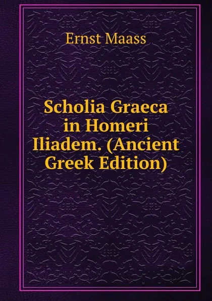 Обложка книги Scholia Graeca in Homeri Iliadem. (Ancient Greek Edition), Ernst Maass