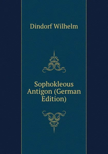 Обложка книги Sophokleous Antigon (German Edition), Dindorf Wilhelm