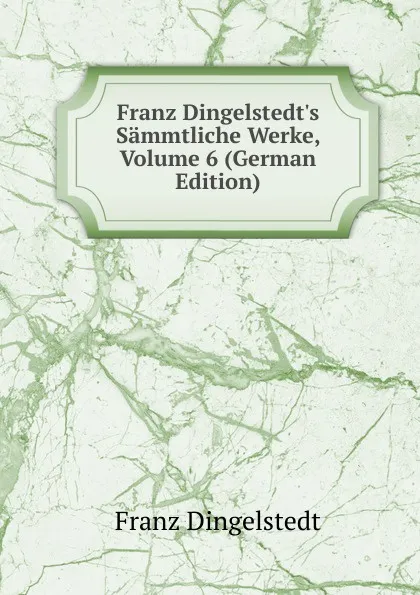 Обложка книги Franz Dingelstedt.s Sammtliche Werke, Volume 6 (German Edition), Franz Dingelstedt