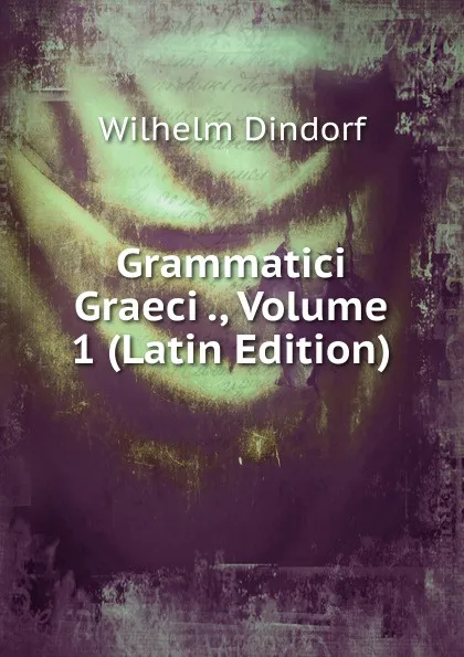 Обложка книги Grammatici Graeci ., Volume 1 (Latin Edition), Dindorf Wilhelm