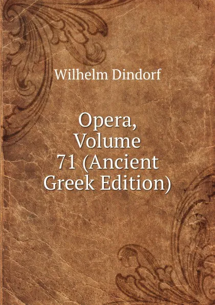 Обложка книги Opera, Volume 71 (Ancient Greek Edition), Dindorf Wilhelm