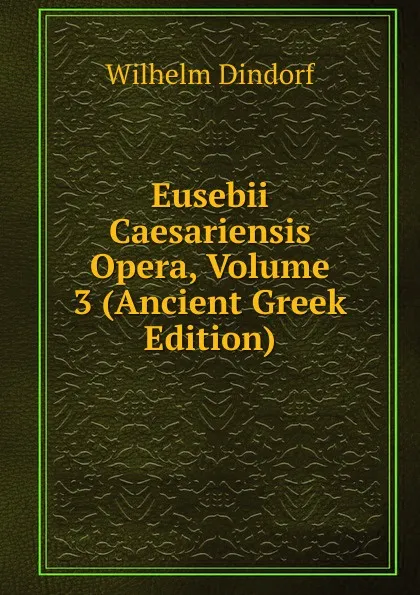 Обложка книги Eusebii Caesariensis Opera, Volume 3 (Ancient Greek Edition), Dindorf Wilhelm