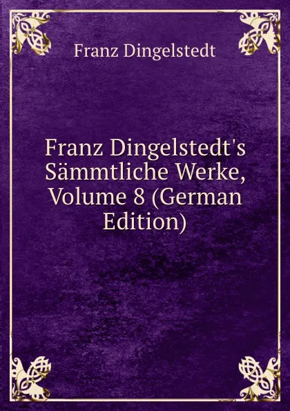 Обложка книги Franz Dingelstedt.s Sammtliche Werke, Volume 8 (German Edition), Franz Dingelstedt