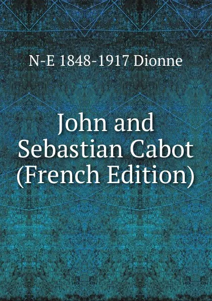 Обложка книги John and Sebastian Cabot (French Edition), N-E 1848-1917 Dionne