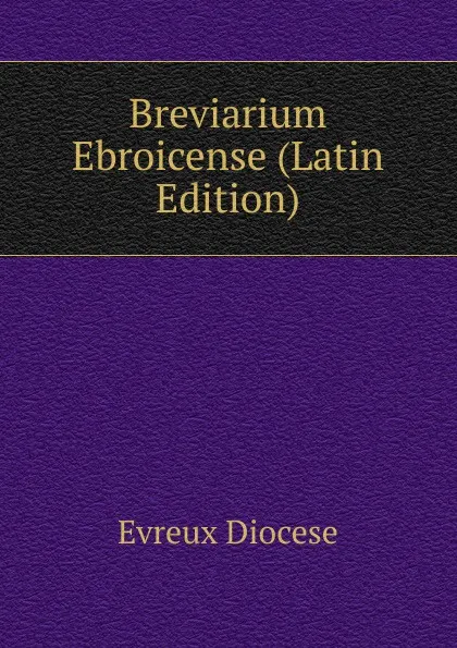 Обложка книги Breviarium Ebroicense (Latin Edition), Evreux Diocese