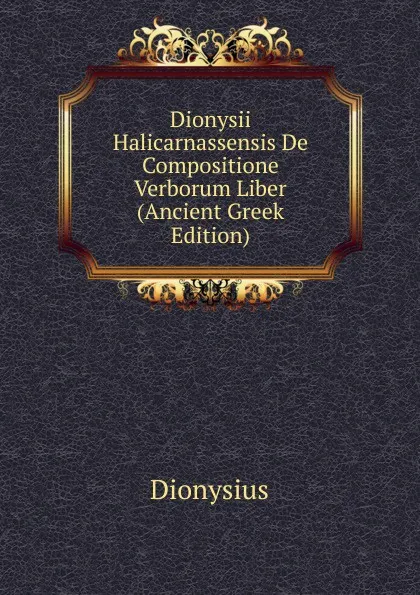 Обложка книги Dionysii Halicarnassensis De Compositione Verborum Liber (Ancient Greek Edition), Dionysius