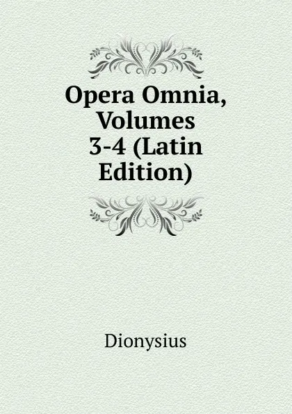 Обложка книги Opera Omnia, Volumes 3-4 (Latin Edition), Dionysius