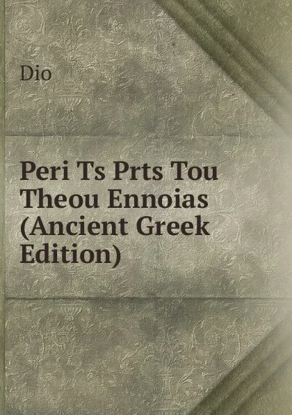 Обложка книги Peri Ts Prts Tou Theou Ennoias (Ancient Greek Edition), Dio